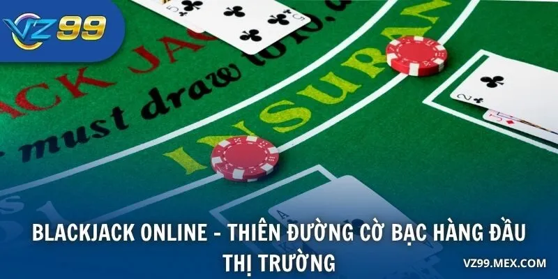 Blackjack Online - Thiên đường cờ bạc hàng đầu thị trường
