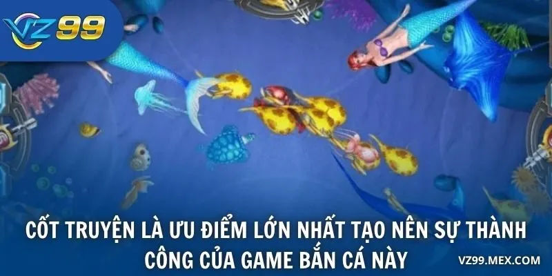 Cốt truyện là ưu điểm lớn nhất tạo nên sự thành công của game bắn cá này