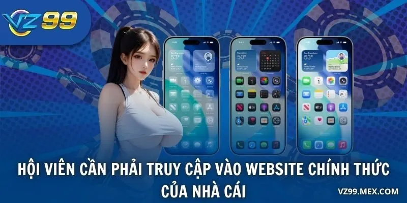 Hội viên cần phải truy cập vào website chính thức của nhà cái