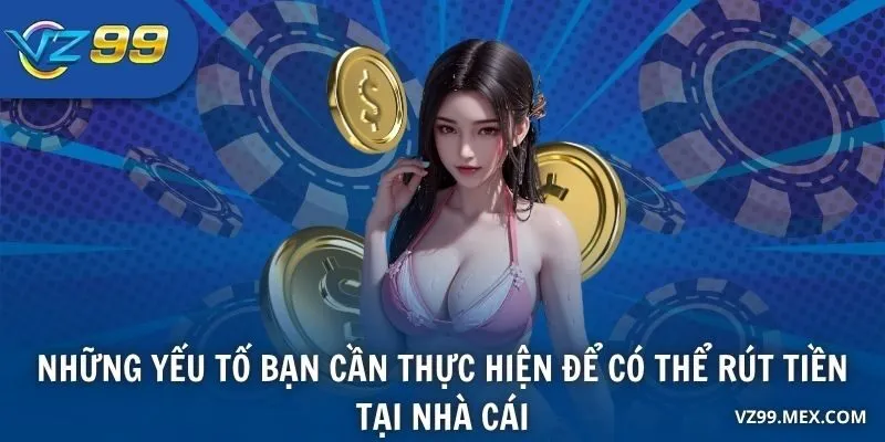 Những yếu tố bạn cần thực hiện để có thể rút tiền tại nhà cái